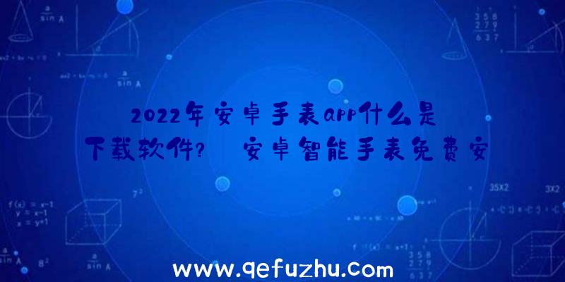 2022年安卓手表app什么是下载软件？